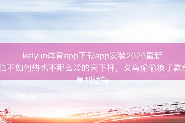 kaiyun体育app下载app安装2026最新版 濒临不如何热也不那么冷的天下杯,义乌偷偷换了赢利逻辑