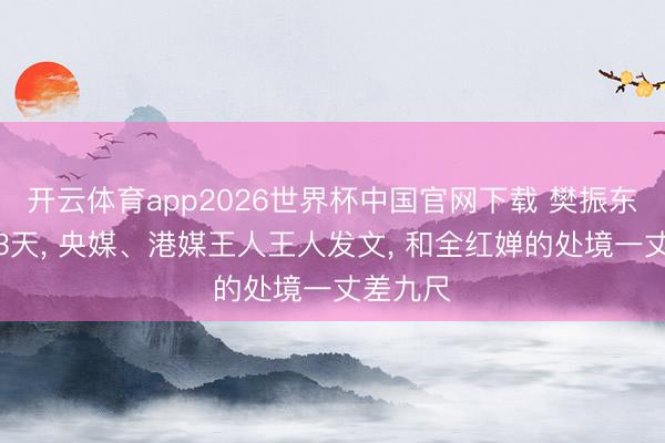 开云体育app2026世界杯中国官网下载 樊振东归国仅3天， 央媒、港媒王人王人发文， 和全红婵的处境一丈差九尺
