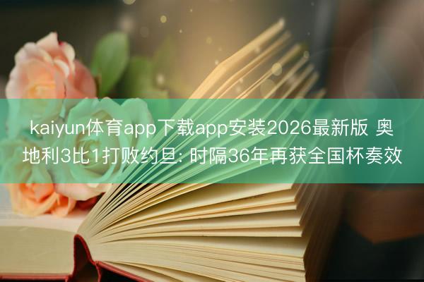 kaiyun体育app下载app安装2026最新版 奥地利3比1打败约旦: 时隔36年再获全国杯奏效
